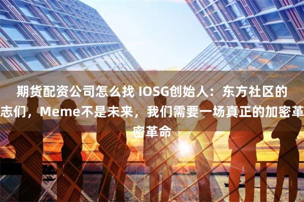 期货配资公司怎么找 IOSG创始人：东方社区的同志们，Meme不是未来，我们需要一场真正的加密革命