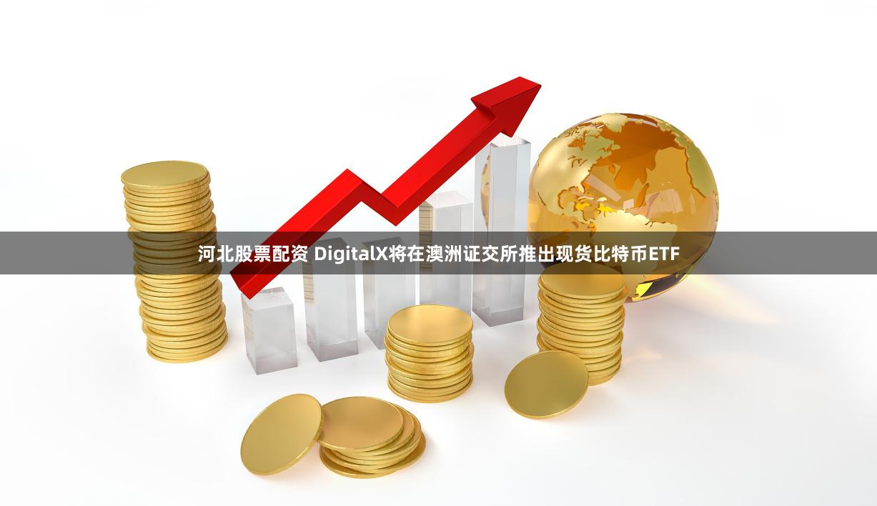 河北股票配资 DigitalX将在澳洲证交所推出现货比特币ETF