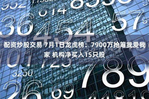 配资炒股交易 7月1日龙虎榜：7900万抢筹我爱我家 机构净买入15只股