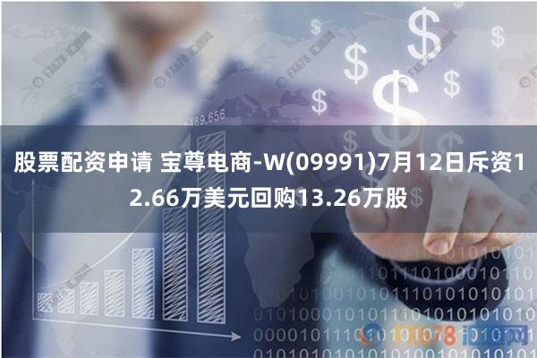 股票配资申请 宝尊电商-W(09991)7月12日斥资12.66万美元回购13.26万股