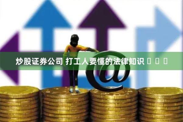 炒股证券公司 打工人要懂的法律知识 ​​​