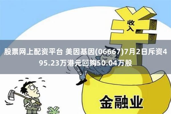 股票网上配资平台 美因基因(06667)7月2日斥资495.23万港元回购50.04万股