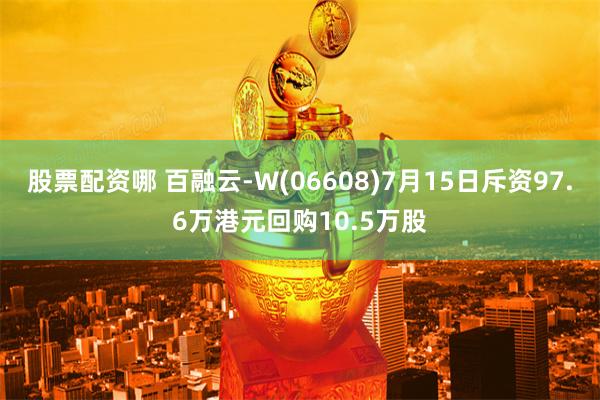 股票配资哪 百融云-W(06608)7月15日斥资97.6万港元回购10.5万股