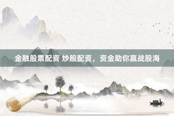 金融股票配资 炒股配资,资金助你赢战股海