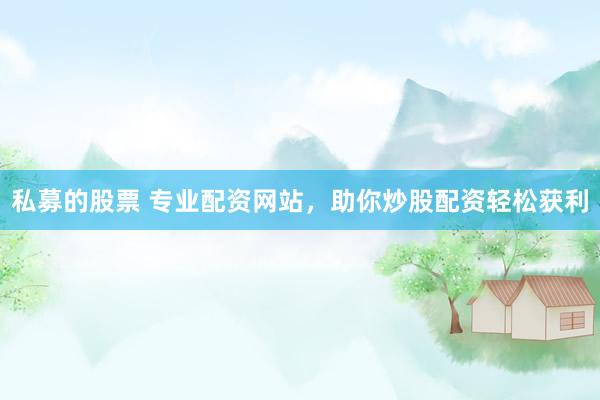 私募的股票 专业配资网站,助你炒股配资轻松获利