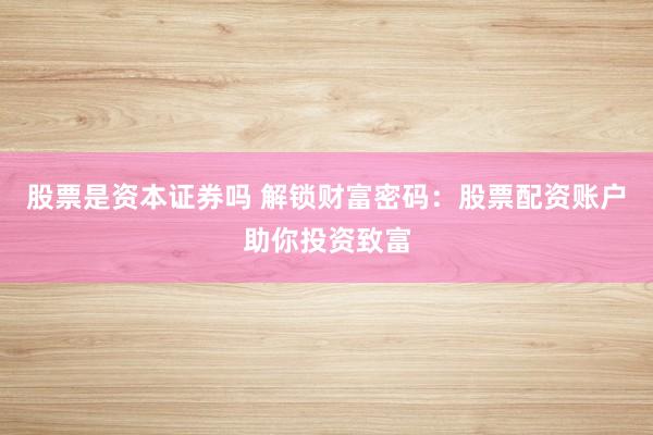 股票是资本证券吗 解锁财富密码：股票配资账户助你投资致富