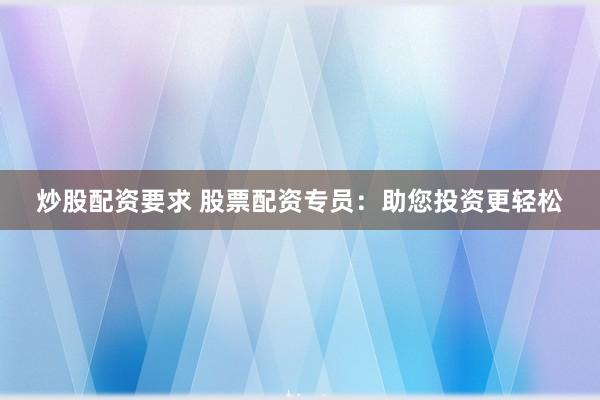 炒股配资要求 股票配资专员:助您投资更轻松