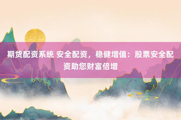 期货配资系统 安全配资，稳健增值：股票安全配资助您财富倍增